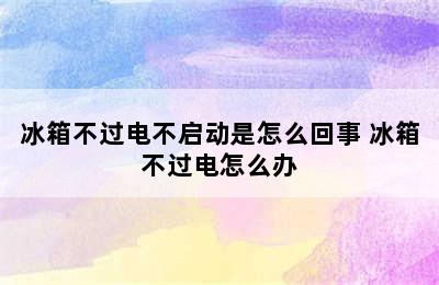 冰箱不过电不启动是怎么回事 冰箱不过电怎么办